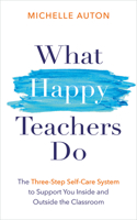 What Happy Teachers Do: The Three-Step Self-Care System to Support You Inside and Outside the Classroom 1401978134 Book Cover