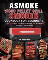 ASMOKE Wood Pellet Grill & Smoker Cookbook For Beginners: Over 200 Quick and Delicious Recipes That Will Make Everyone's Mouths Water 1803201460 Book Cover