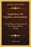 Inspiration, Not Guidance Nor Intuition, or the Plenary Inspiration of the Holy Scriptures 110409553X Book Cover