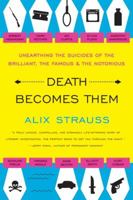 Death Becomes Them: Unearthing the Suicides of the Brilliant, the Famous, and the Notorious 006172856X Book Cover