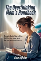 The Overthinking Mom's Handbook: Tools to Quiet Your Mind, Lighten the Load, and Parent with Confidence B0F7SR7HF1 Book Cover