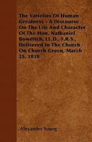 The Varieties Of Human Greatness: A Discourse On The Life And Character Of Nathaniel Bowditch, Delivered In The Church On Church Green, March 25, 1838 1165141426 Book Cover