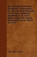 The Varieties Of Human Greatness: A Discourse On The Life And Character Of Nathaniel Bowditch, Delivered In The Church On Church Green, March 25, 1838 1437344364 Book Cover