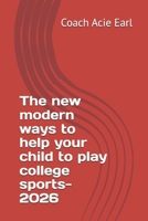 The new modern ways to help your child to play college sports B0GS38VSGT Book Cover