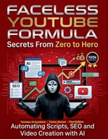 Faceless YouTube Formula Secrets From Zero to Hero: Automating Scripts SEO and Video Creation with AI (The AI Social Media Automation Blueprint: From Zero to Hero) B0GVY75F3X Book Cover