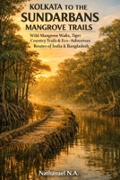 KOLKATA TO THE SUNDARBANS MANGROVE TRAILS: Wild Mangrove Walks, Tiger Country Trails & Eco-Adventure Routes of India & Bangladesh (The World Explorer Series) B0GDZZJWCT Book Cover