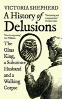 A History of Delusions: The Glass King, a Substitute Husband and a Walking Corpse 0861545303 Book Cover