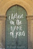 I Believe in the Name of Jesus: Knowing Jesus Through His Seven I Am Statements 099723332X Book Cover