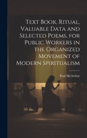 Text Book, Ritual, Valuable Data and Selected Poems, for Public Workers in the Organized Movement of Modern Spiritualism 1020505079 Book Cover