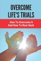 Overcome Life's Trials: How To Overcome It And How To Roar Back: Packing All The Worries B099BYPYW8 Book Cover