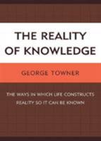 The Reality of Knowledge: The Ways in Which Life Constructs Reality So It Can Be Known 0761854835 Book Cover