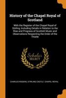 History Of The Chapel Royal Of Scotland: With The Register Of The Chapel Royal Of Stirling 1164931628 Book Cover