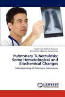 Pulmonary Tuberculosis; Some Hematological and Biochemical Changes: Pathophysiology of Pulmonary Tuberculosis 3659205966 Book Cover
