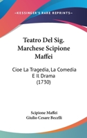 Teatro Del Sig. Marchese Scipione Maffei: Cioe La Tragedia, La Comedia E Il Drama (1730) 110438082X Book Cover