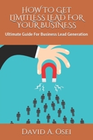 HOW TO GET LIMITLESS LEAD FOR YOUR BUSINESS: Ultimate Guide For Business Lead Generation 1710765054 Book Cover