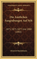 Die Amtlichen Ausgrabungen Auf Sylt: 1873, 1875, 1877 Und 1880 (1882) 1161064303 Book Cover