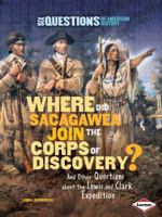 Where Did Sacagawea Join the Corps of Discovery?: And Other Questions about the Lewis and Clark Expedition 0761352260 Book Cover