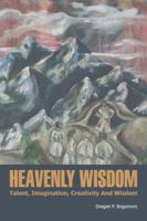 Heavenly Wisdom: Talent, Imagination, Creativity and Wisdom 1481765124 Book Cover