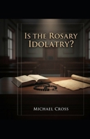 Is Rosary Idolatry? Bridging the Divide on Christianity's Most Controversial Devotion B0GFF8LWYY Book Cover