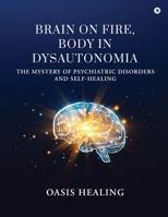 BRAIN ON FIRE, BODY IN DYSAUTONOMIA: THE MYSTERY OF PSYCHIATRIC DISORDERS AND SELF-HEALING B0FVFSBMXC Book Cover