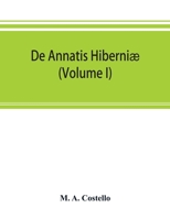 de Annatis Hiberniae: A Calendar of the First Fruits' Fees Levied on Papal Appointments to Benefices in Ireland A.D. 1400 to 1535 Extracted from the Vatican and Other Roman Archives with Copious Topog 9353893569 Book Cover