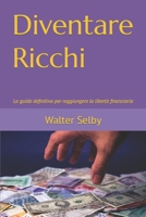 Diventare Ricchi: La guida definitiva per raggiungere la libertà finanziaria (Italian Edition) B0BSJLS4XV Book Cover