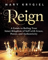 Reign: A Guide to Ruling Your Inner Kingdom of Self with Grace, Power, and Authenticity. 1950043193 Book Cover