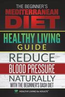 Healthy Living Guide: The Beginner's Mediterranean Diet and Reduce Blood Pressure Naturally with the Beginner's Dash Diet: A Comprehensive Healthy Lifestyle Book for Health Benefits and Weight Loss 1980804524 Book Cover