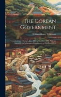 The Corean Government: Constitutional Changes, July 1894 to October 1895. With an Appendix on Subsequent Enactments to 30th June 1896 1019576529 Book Cover