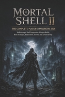 MORTAL SHELL II THE COMPLETE PLAYER’S HANDBOOK 2026: Walkthrough, Shell Progression, Weapon Builds, Boss Strategies, Exploration, Secrets, and Advanced Play B0HH38S6ZY Book Cover