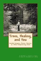 Trees, Healing, and You: Guided Imagery, Poems, Stories, & Other Empowering Tools 1937207196 Book Cover