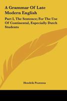 A Grammar Of Late Modern English: Part I, The Sentence; For The Use Of Continental, Especially Dutch Students 1163641480 Book Cover