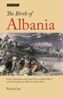 The Birth of Albania: Ethnic Nationalism, the Great Powers of World War I and the Emergence of Albanian Independence 1788311132 Book Cover