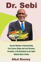 Dr. Sebi: Secrete Methods to Detoxify Body; Cure Cancer, Kidney and Liver Diseases, Prostatitis & Be Revitalized via Dr. Sebi's Alkaline Diets & Herbs B083XVDMRC Book Cover