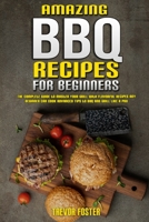 Amazing BBQ Recipes for Beginners: The Complete Guide to Master Your Grill with Flavorful Recipes Any Beginner Can Cook Advanced Tips to BBQ and Grill like a Pro 1802416811 Book Cover