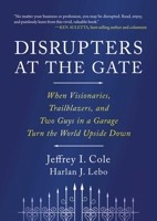 Disrupters at the Gate: When Visionaries, Trailblazers, and Two Guys in a Garage Turn the World Upside Down 1646872908 Book Cover
