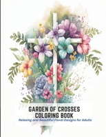 Garden of Crosses Coloring Book: Relaxing and Beautiful Floral Designs for Adults B0C2TBB4VC Book Cover