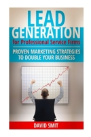 Lead Generation for Professional Service Firms: Proven Marketing Strategies To Double Your Business 1500994626 Book Cover