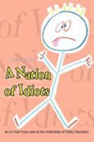 A Nation of Idiots: An In-Your-Face Look at the Underbelly of Public Education 1403395098 Book Cover