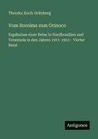 Vom Roroima zum Orinoco: Ergebnisse einer Reise in Nordbrasilien und Venezuela in den Jahren 1911-1913 - Vierter Band (German Edition) 3563935882 Book Cover