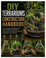 DIY Terrariums Construction Handbook: A Practical Step-by-Step Manual to Design, Display, and Manage an Open, Closed, and Bioactive Terrarium, for Beginners and Hobbyists B0GY8ZMZGG Book Cover