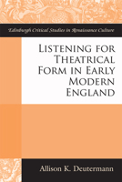 Listening for Theatrical Form in Early Modern England 1474411266 Book Cover