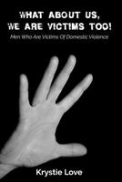 What About Us, We Are Victims Too!: Men Who Are Victims of Domestic Violence 1726470199 Book Cover