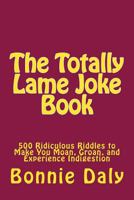 The Totally Lame Joke Book: 500 Ridiculous Riddles to Make You Moan, Groan, and Experience Indigestion 1495293920 Book Cover