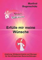 Erfülle mir meine Wünsche: Anleitung, Erfolgsnachweise und Übungen für Ihre erfolgreichen Wunscherfüllungen 3837089975 Book Cover