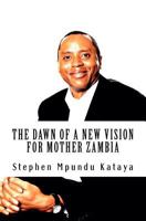 The Dawn of a New Vision for Mother Zambia: Change Zambia! We Must! 1460992903 Book Cover