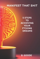 Manifest that Shit: 5 Steps to Achieving Your F*cking Dreams B0C5GVHZCT Book Cover