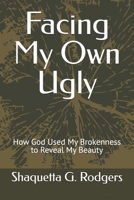 Facing My Own Ugly: How God Used My Brokenness to Reveal My Beauty B0G2LNBWBQ Book Cover