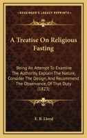 A Treatise on Religious Fasting: Being an Attempt to Examine the Authority, Explain the Nature, Consider the Design, and Recommend the Observance, O 0469050276 Book Cover