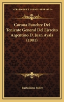 Corona Funebre Del Teniente General Del Ejercito Argentino D. Juan Ayala (1901) 1168050987 Book Cover